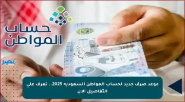 موعد صرف جديد لحساب المواطن السعودية 2025.. تعرف على التفاصيل الآن